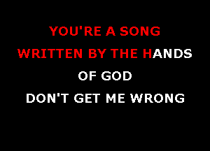YOU'RE A SONG
WRITTEN BY THE HANDS

OF GOD
DON'T GET ME WRONG