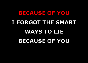 BECAUSE OF YOU
I FORGOT THE SMART

WAYS TO LIE
BECAUSE OF YOU