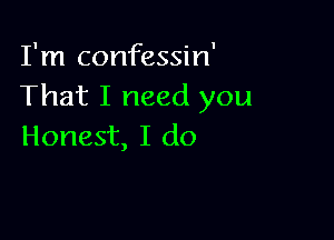 I'm confessin'
That I need you

Honest, I do