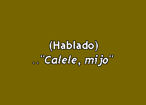 (Hablado)

..Ca!e!e, mfjo