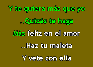 Y te quiera mas que yo

..Quizas te haga
Mas feliz en el amor
..Haz tu maleta

Y vete con ella