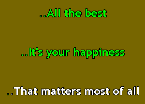 ..All the best

..It's your happiness

..That matters most of all