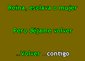 Reina, esclava o mujer

Pero daame volver

..Volver ..contigo