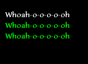 Whoah-o-o-o-o-oh
Whoah-o-o-o-o-oh

Whoah-o-o-o-o-oh