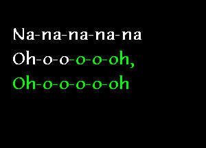 Na-na-na-na-na

Oh-o-o-o-o-oh,

Oh-o-o-o-o-oh