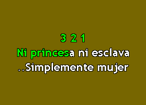 321

Ni princesa ni esclava
..Simplemente mujer