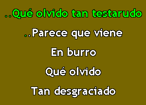 ..Quc?e olvido tan testarudo
..Parece que viene
En burro

Quc olvido

Tan desgraciado