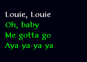 Louie, Louie
Oh, baby

Me gotta go
Aya-ya-ya-ya