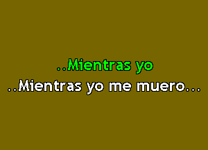 ..Mientras yo

..Mientras yo me muero...
