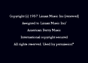 Copyright (c) 1957 Linux Music 1110(de
Assigned to Linux Music Ind
Amm'ican Bury Music
Inmn'onsl copyright Bocuxcd

All rights named. Used by pmnisbion