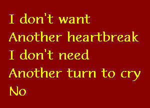 I don't want
Another heartbreak

I don't need

Another turn to cry
N0