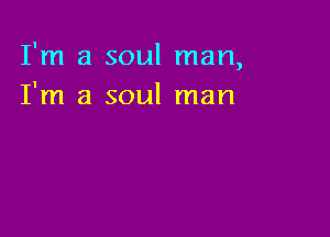 I'm a soul man,
I'm a soul man