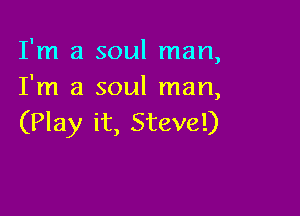 I'm a soul man,
I'm a soul man,

(Play it, Steve!)
