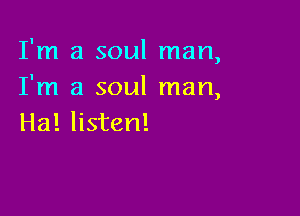 I'm a soul man,
I'm a soul man,

Ha! listen!