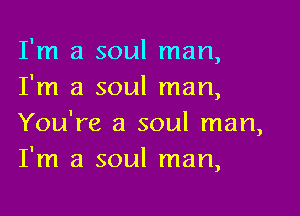 I'm a soul man,
I'm a soul man,

You're a soul man,
I'm a soul man,