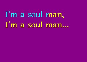 I'm a soul man,
I'm a soul man...