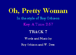 0h, Pretty Woman

In the style of Roy Orbmon

TRACK 7

Wanda and Munc by

Roy Orbison and W Deco l