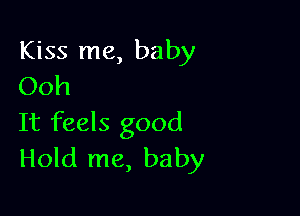 Kiss me, baby
Ooh

It feels good
Hold me, baby