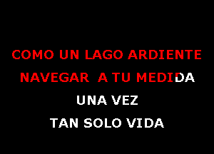 COMO UN LAGO ARDIENTE

NAVEGAR ATU MEDIDA
UNA VEZ
TAN SOLO VIDA