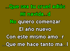 ..Que sea tu cruel adi6s
Mi navida..d
No quiero comenzar
El ar'io nuevo
Con este mismo amo..r
..Que me hace tanto ma..l