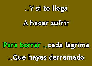 ..Y si te llega

A hacer sufrir

Para borrar ..cada lagrima

..Que hayas derramado
