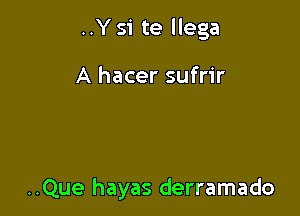 ..Y si te llega

A hacer sufrir

..Que hayas derramado