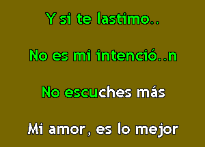 Y si te lastimo..

No es mi intenci6..n

No escuches szIs

Mi amor, es lo mejor