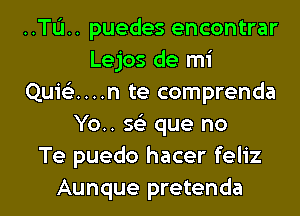 ..TL'1.. puedes encontrar
Lejos de mi
Quicknn te comprenda
Yo.. sci que no
Te puedo hacer feliz

Aunque pretenda l