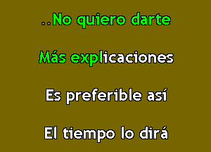 ..No quiero darte
Mas explicaciones

Es preferible asi

El tiempo lo dini