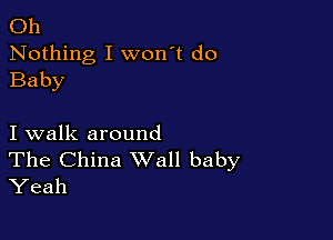 Oh
Nothing I won't do
Baby

I walk around

The China Wall baby
Yeah