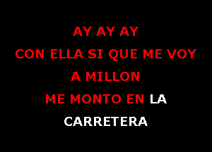 AY AY AY
CON ELLA SI QUE ME VOY

A MILLON
ME MONTO EN LA
CARRETERA