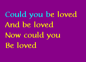Could you be loved
And be loved

Now could you
Be loved