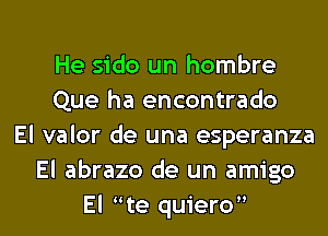 He sido un hombre
Que ha encontrado
El valor de una esperanza
El abrazo de un amigo
El te quiero