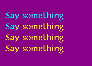 Say something
Say something

Say something
Say something