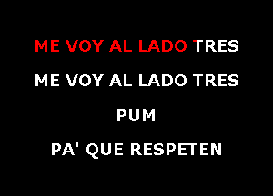 ME VOY AL LADO TRES
ME VOY AL LADO TRES
PUM

PA' QUE RESPETEN