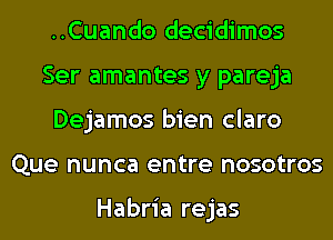 ..Cuando decidimos
Ser amantes y pareja
Dejamos bien claro
Que nunca entre nosotros

Habria rejas