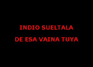INDIO SUELTALA

DE ESA VAINA TUYA