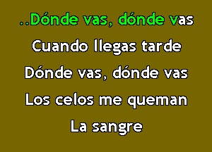 ..Dc'mde vas, dc'mde vas
Cuando llegas tarde
Dc'mde vas, dc'mde vas
Los celos me queman

La sangre