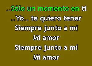 ..S6lo un momento en ti
..Yo.. te quiero tener
Siempre junto a mi

Mi amor
Siempre junto a mi
Mi amor