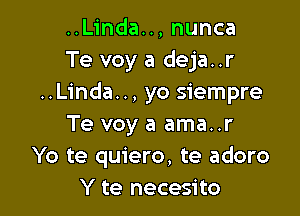 ..Linda.., nunca
Te voy a deja..r
..Linda.., yo siempre

Te voy a ama..r
Yo te quiero, te adoro
Y te necesito