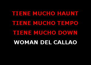 TIENE MUCHO HAUNT
TIENE MUCHO TEMPO
TIENE MUCHO DOWN
WOMAN DEL CALLAO