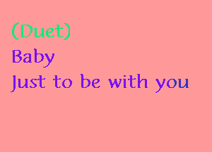 Baby
Just to be with you