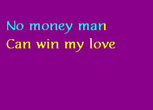 No money man
Can win my love