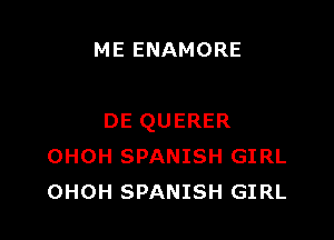 ME ENAMORE

DE QUERER
OHOH SPANISH GIRL
OHOH SPANISH GIRL