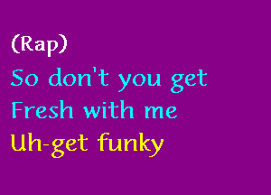 (Rap)
50 don't you get

Fresh with me
Uh-get funky