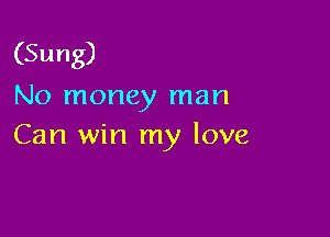 (Sung)
No money man

Can win my love