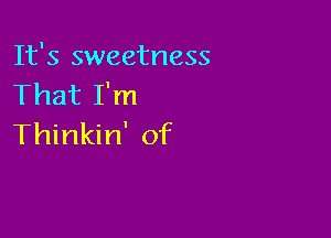 It's sweetness
That I'm

Thinkin' of