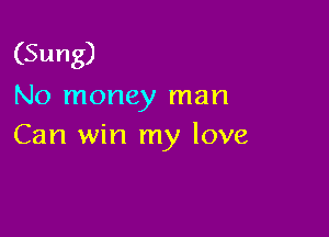 (Sung)
No money man

Can win my love