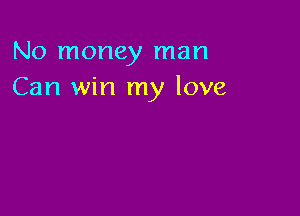 No money man
Can win my love