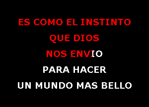 ES COMO EL INSTINTO
QUE DIOS

NOS ENVIO
PARA HACER
UN MUNDO MAS BELLO
